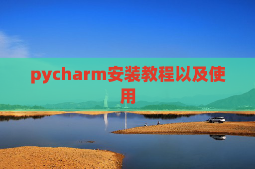 pycharm安装教程以及使用 pycharm安装教程以及使用